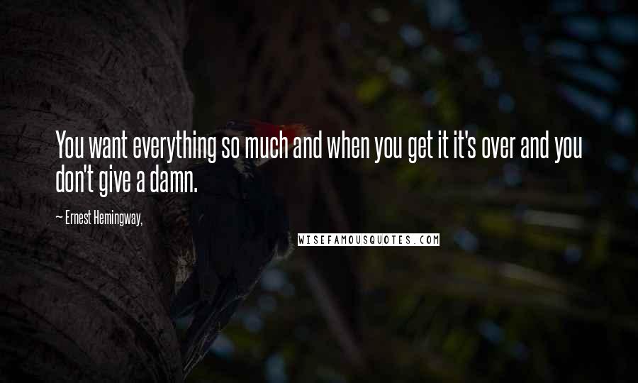 Ernest Hemingway, Quotes: You want everything so much and when you get it it's over and you don't give a damn.