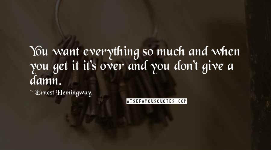 Ernest Hemingway, Quotes: You want everything so much and when you get it it's over and you don't give a damn.