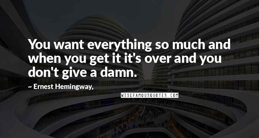 Ernest Hemingway, Quotes: You want everything so much and when you get it it's over and you don't give a damn.