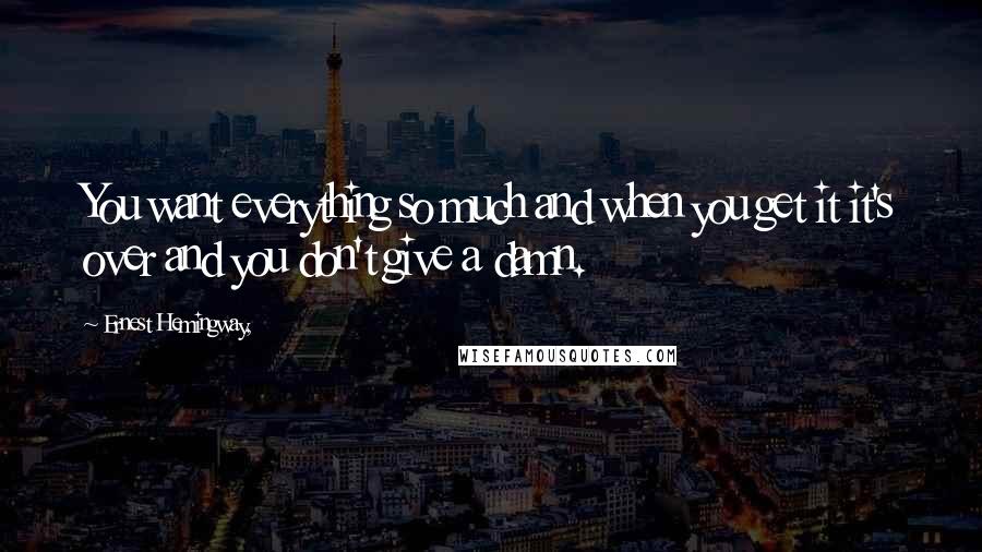 Ernest Hemingway, Quotes: You want everything so much and when you get it it's over and you don't give a damn.