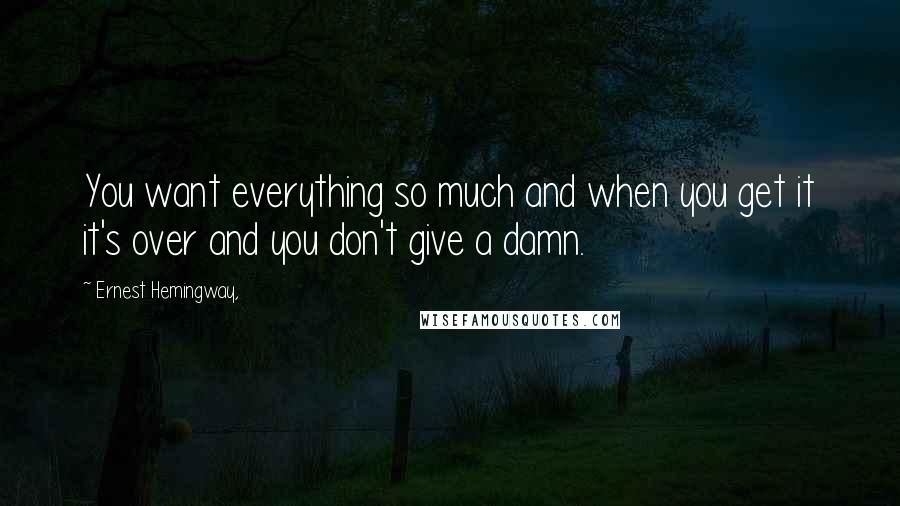 Ernest Hemingway, Quotes: You want everything so much and when you get it it's over and you don't give a damn.