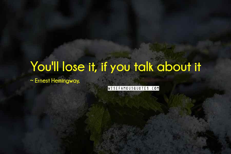 Ernest Hemingway, Quotes: You'll lose it, if you talk about it
