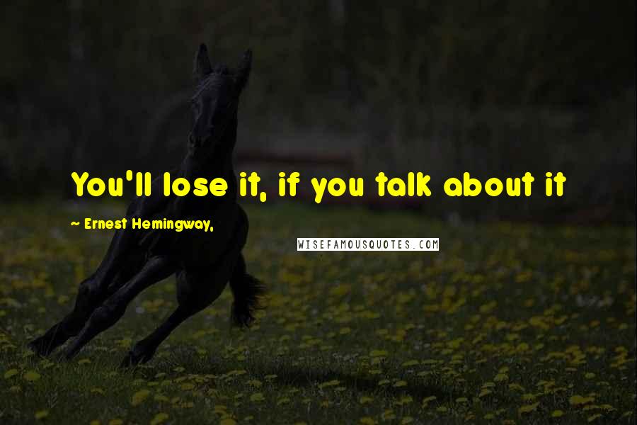 Ernest Hemingway, Quotes: You'll lose it, if you talk about it