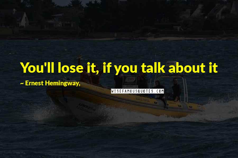 Ernest Hemingway, Quotes: You'll lose it, if you talk about it