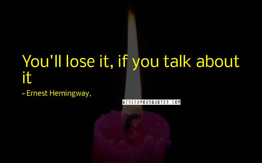 Ernest Hemingway, Quotes: You'll lose it, if you talk about it