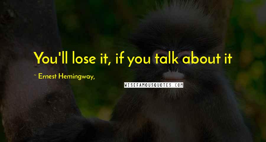 Ernest Hemingway, Quotes: You'll lose it, if you talk about it