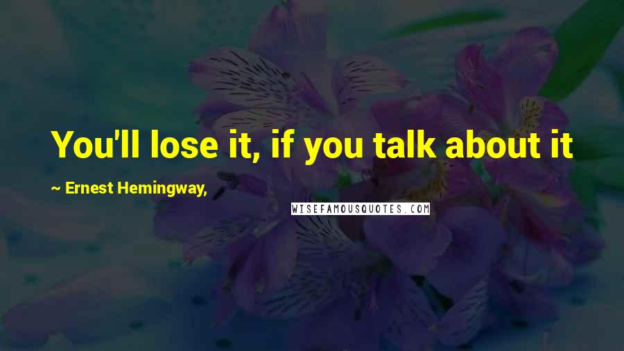 Ernest Hemingway, Quotes: You'll lose it, if you talk about it