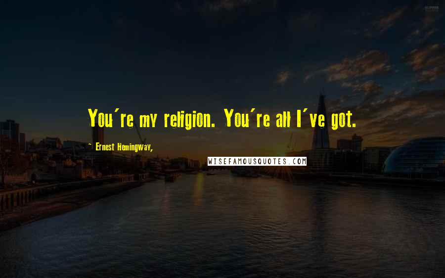 Ernest Hemingway, Quotes: You're my religion. You're all I've got.