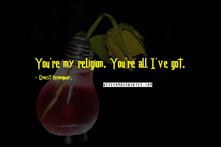 Ernest Hemingway, Quotes: You're my religion. You're all I've got.