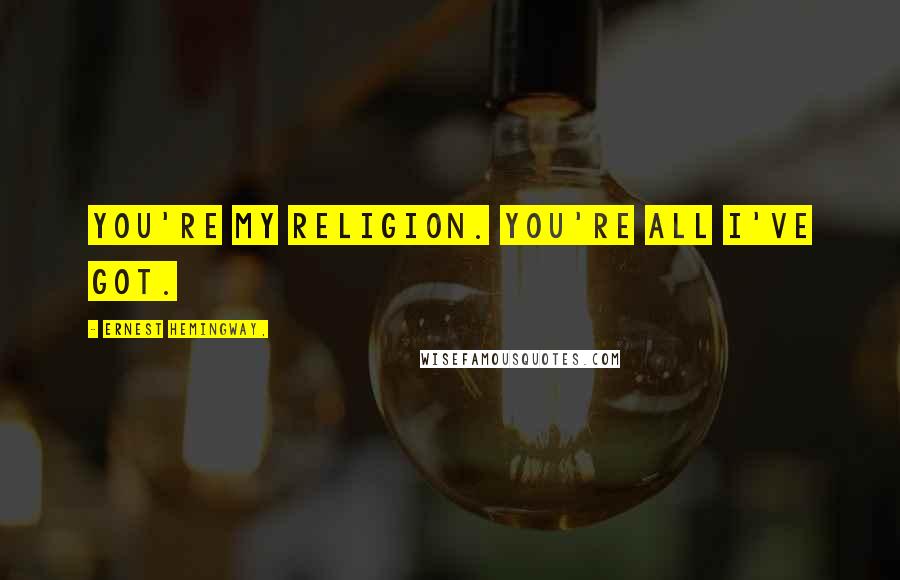 Ernest Hemingway, Quotes: You're my religion. You're all I've got.