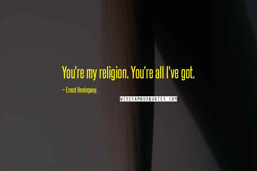 Ernest Hemingway, Quotes: You're my religion. You're all I've got.