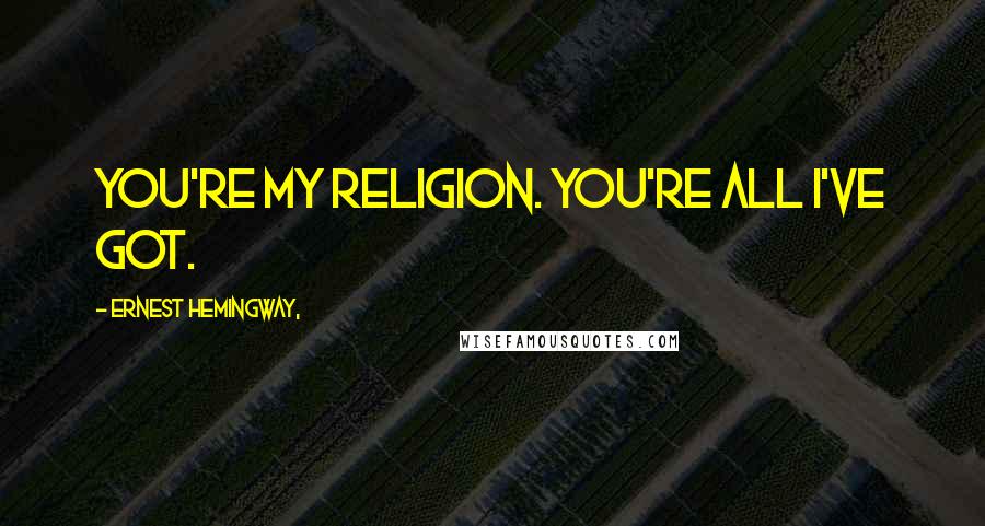 Ernest Hemingway, Quotes: You're my religion. You're all I've got.