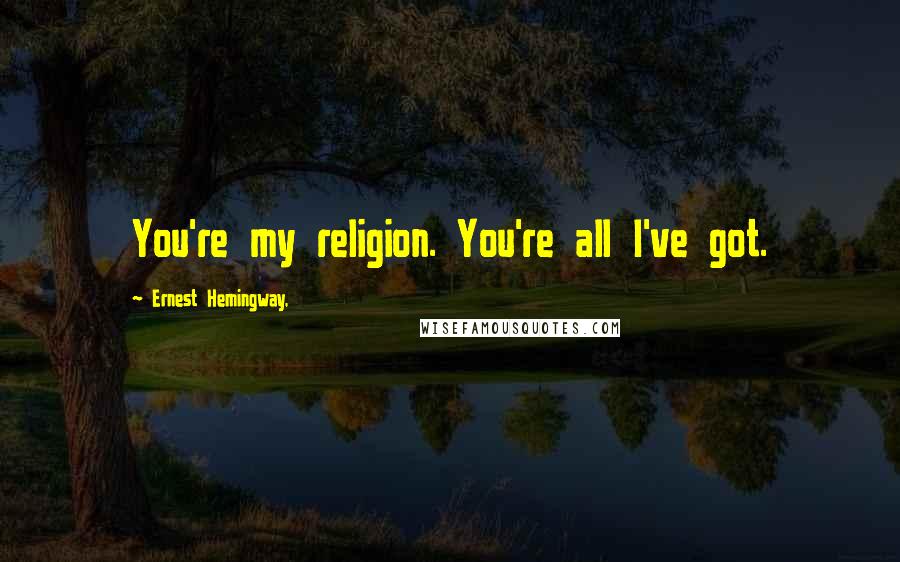 Ernest Hemingway, Quotes: You're my religion. You're all I've got.