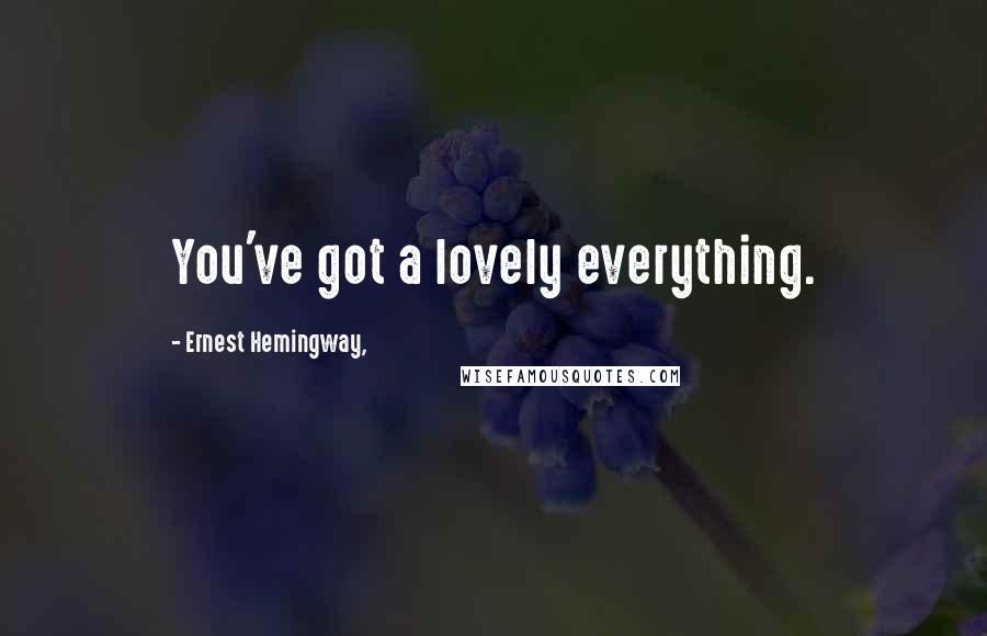 Ernest Hemingway, Quotes: You've got a lovely everything.