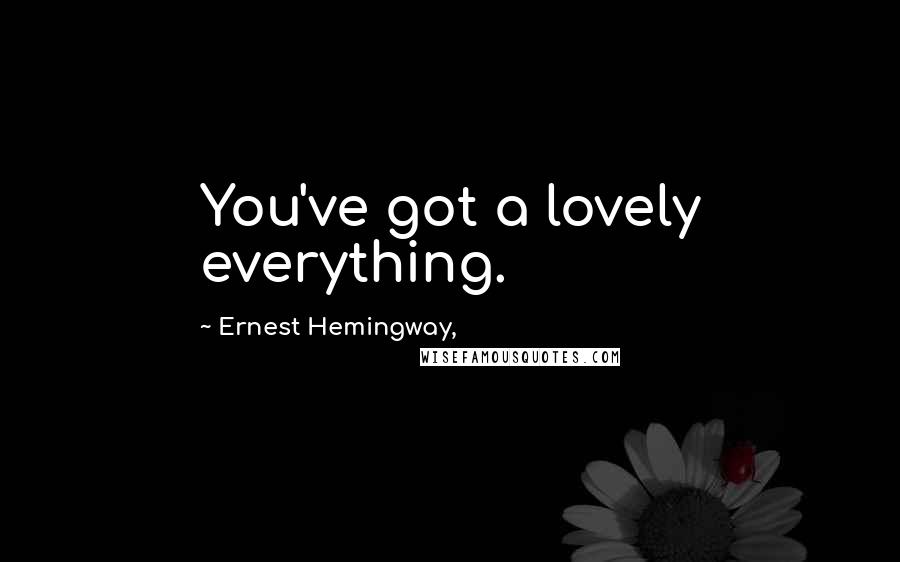 Ernest Hemingway, Quotes: You've got a lovely everything.