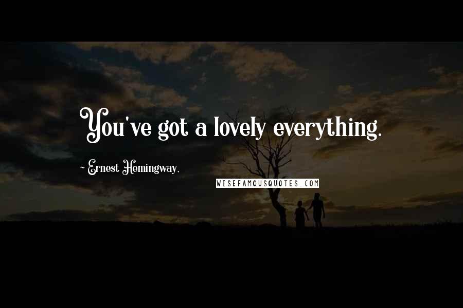 Ernest Hemingway, Quotes: You've got a lovely everything.