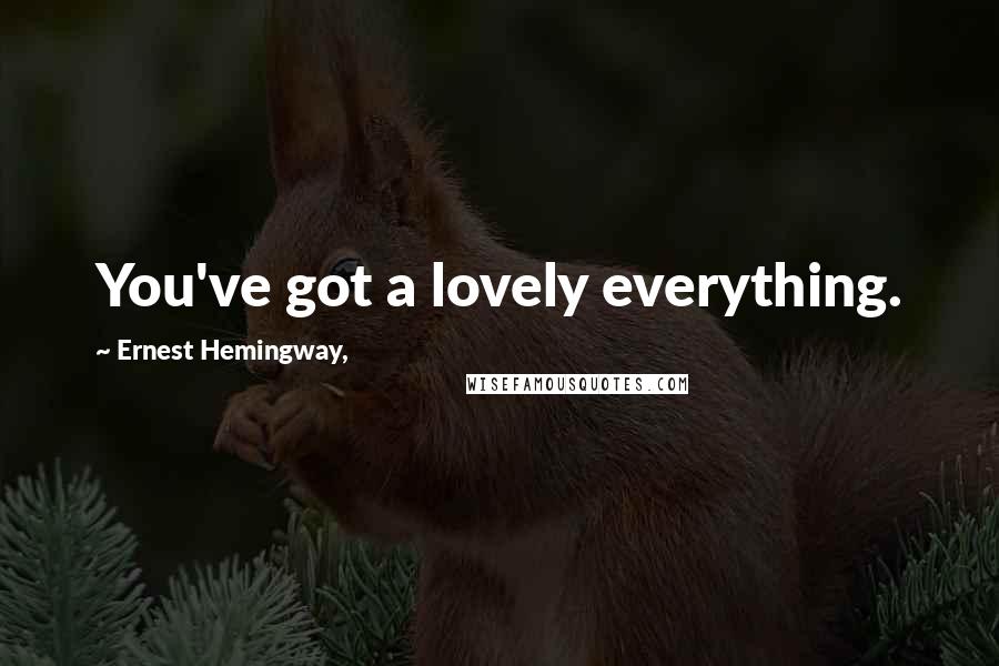 Ernest Hemingway, Quotes: You've got a lovely everything.