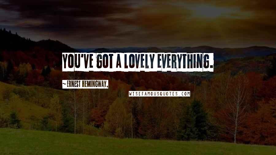 Ernest Hemingway, Quotes: You've got a lovely everything.