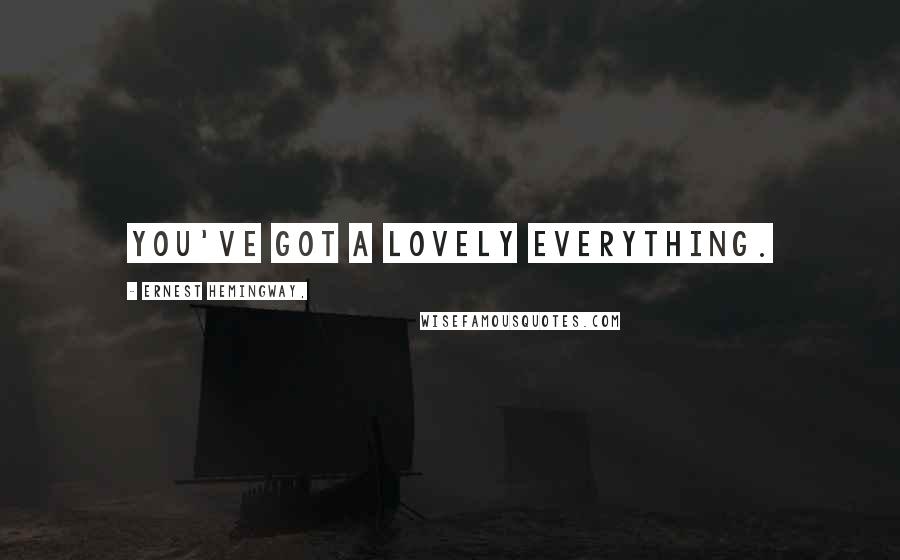 Ernest Hemingway, Quotes: You've got a lovely everything.