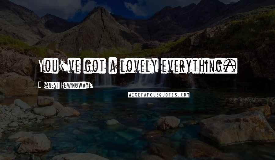 Ernest Hemingway, Quotes: You've got a lovely everything.