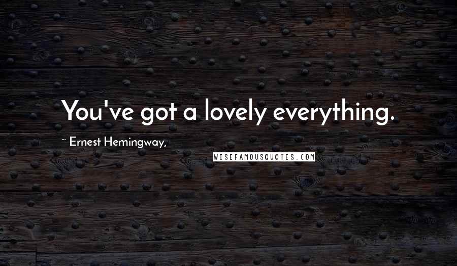 Ernest Hemingway, Quotes: You've got a lovely everything.