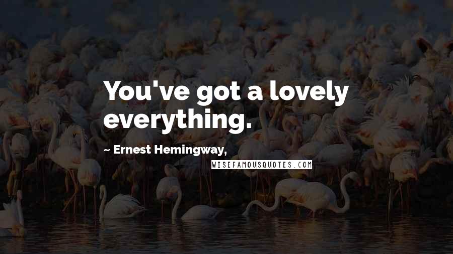 Ernest Hemingway, Quotes: You've got a lovely everything.