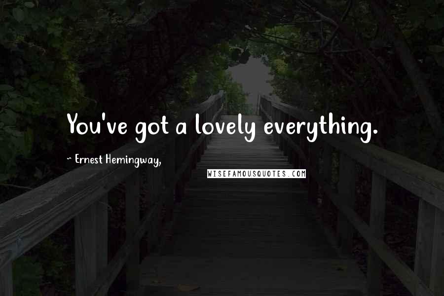 Ernest Hemingway, Quotes: You've got a lovely everything.