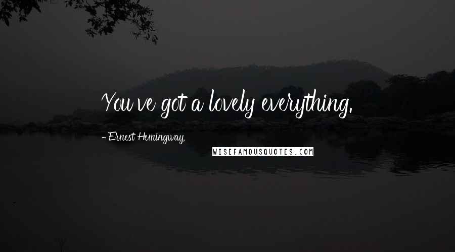 Ernest Hemingway, Quotes: You've got a lovely everything.