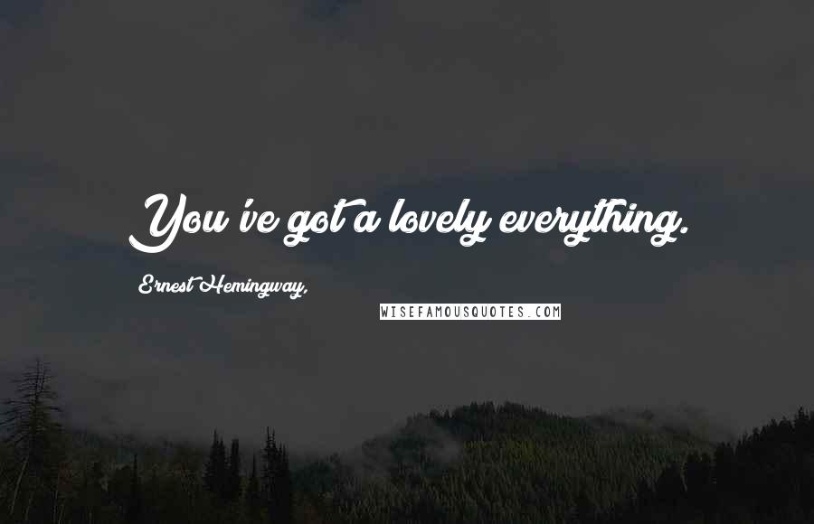 Ernest Hemingway, Quotes: You've got a lovely everything.