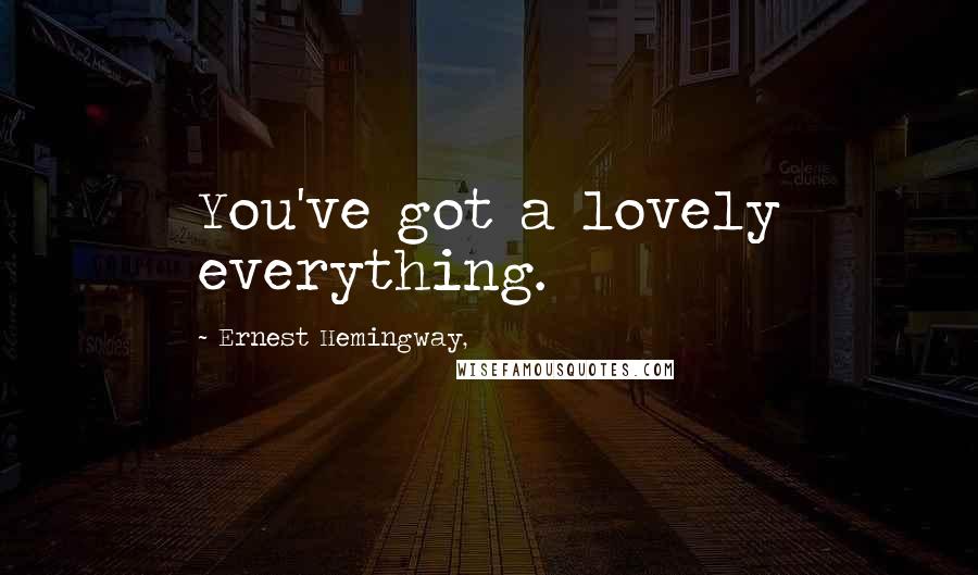 Ernest Hemingway, Quotes: You've got a lovely everything.