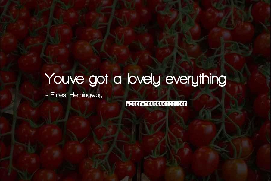 Ernest Hemingway, Quotes: You've got a lovely everything.