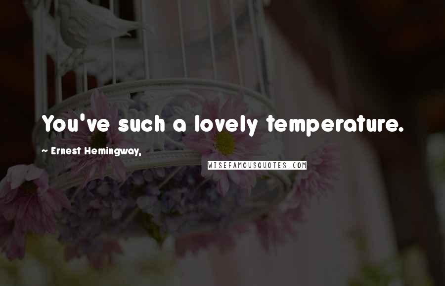 Ernest Hemingway, Quotes: You've such a lovely temperature.