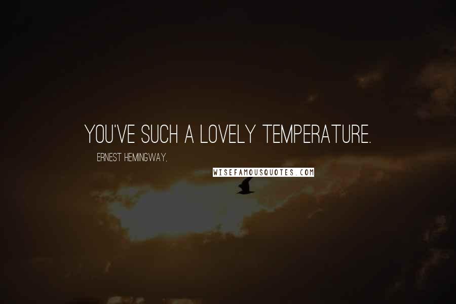 Ernest Hemingway, Quotes: You've such a lovely temperature.