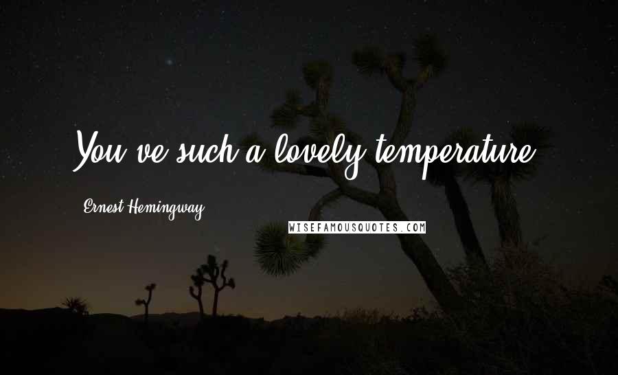 Ernest Hemingway, Quotes: You've such a lovely temperature.