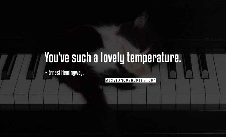 Ernest Hemingway, Quotes: You've such a lovely temperature.