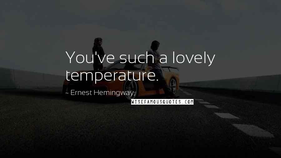 Ernest Hemingway, Quotes: You've such a lovely temperature.