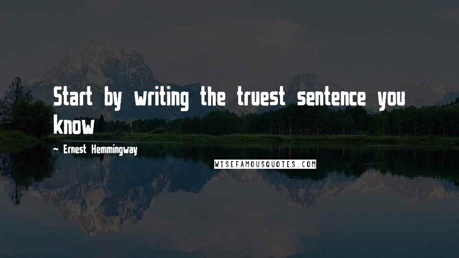 Ernest Hemmingway Quotes: Start by writing the truest sentence you know