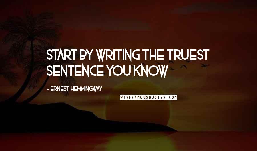 Ernest Hemmingway Quotes: Start by writing the truest sentence you know