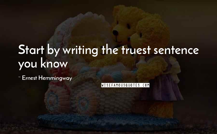 Ernest Hemmingway Quotes: Start by writing the truest sentence you know