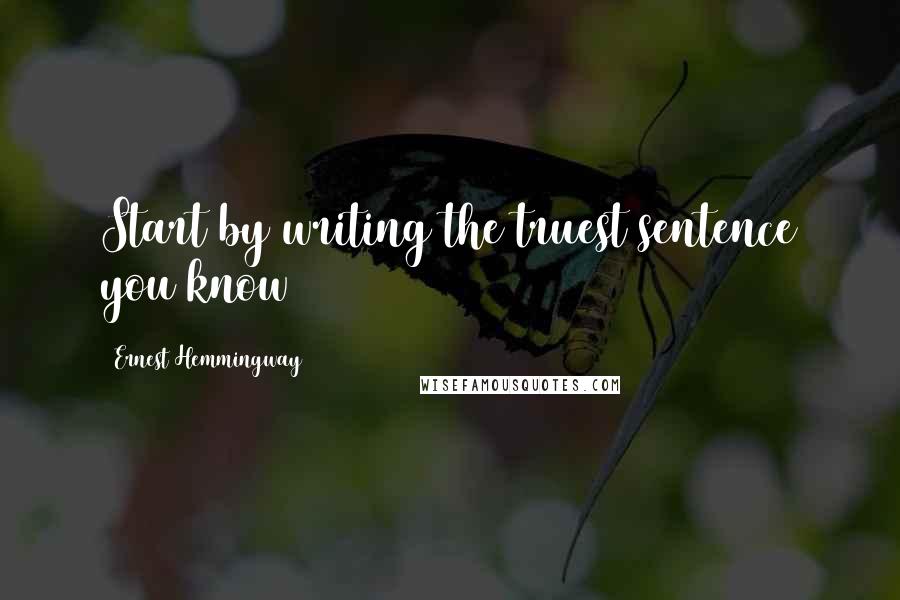 Ernest Hemmingway Quotes: Start by writing the truest sentence you know