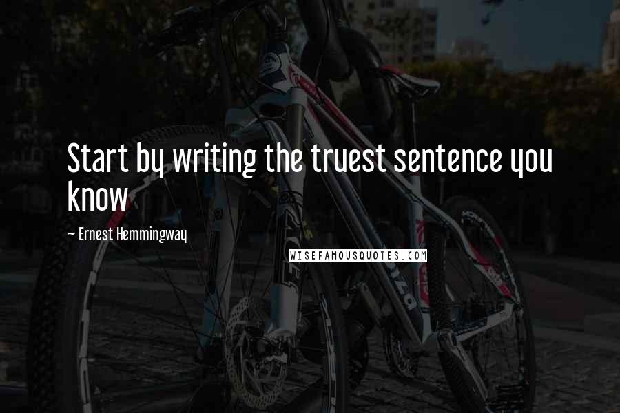 Ernest Hemmingway Quotes: Start by writing the truest sentence you know