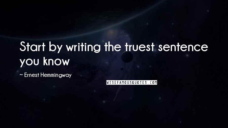 Ernest Hemmingway Quotes: Start by writing the truest sentence you know