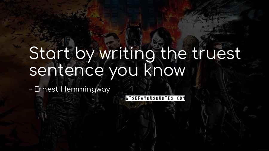 Ernest Hemmingway Quotes: Start by writing the truest sentence you know