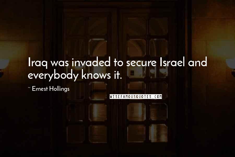 Ernest Hollings Quotes: Iraq was invaded to secure Israel and everybody knows it.