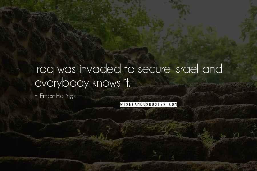 Ernest Hollings Quotes: Iraq was invaded to secure Israel and everybody knows it.