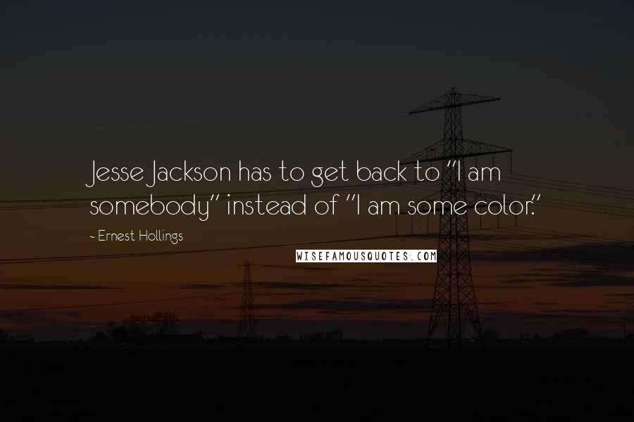 Ernest Hollings Quotes: Jesse Jackson has to get back to "I am somebody" instead of "I am some color."