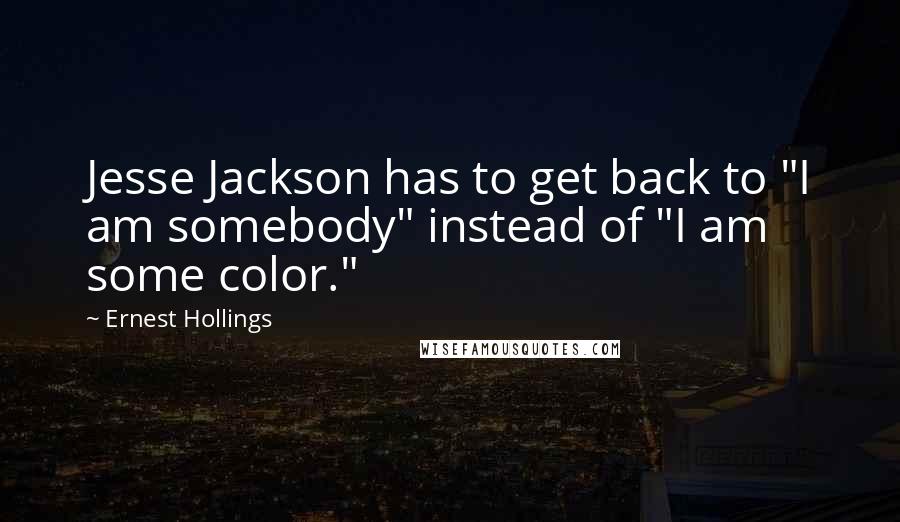 Ernest Hollings Quotes: Jesse Jackson has to get back to "I am somebody" instead of "I am some color."