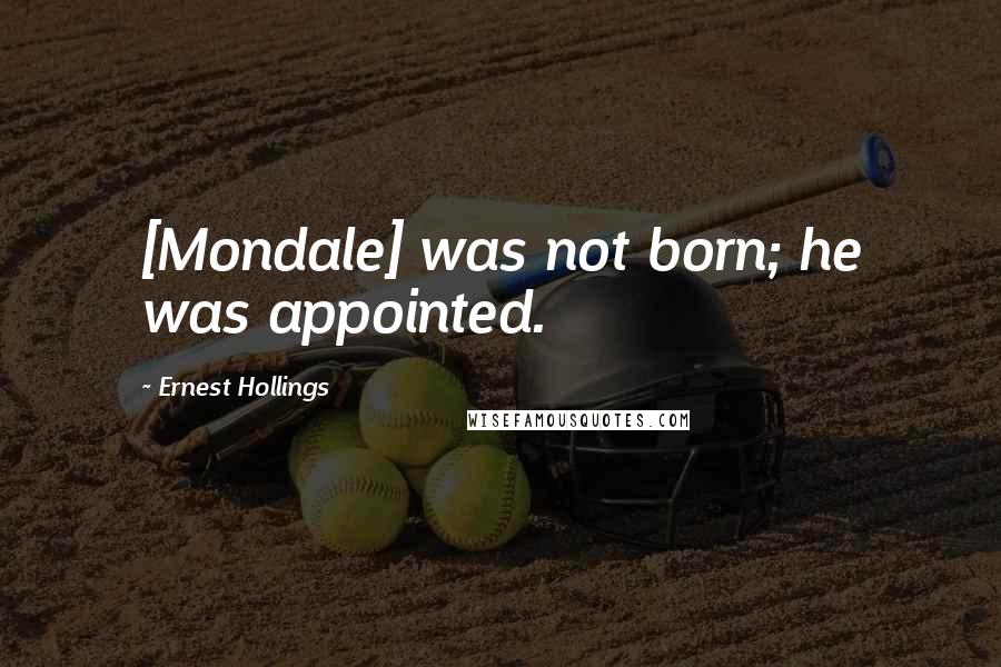 Ernest Hollings Quotes: [Mondale] was not born; he was appointed.