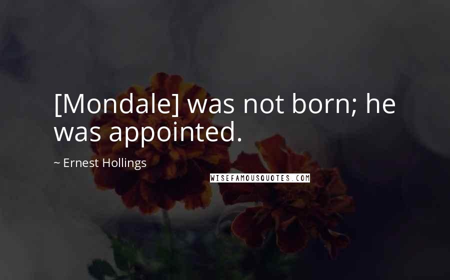 Ernest Hollings Quotes: [Mondale] was not born; he was appointed.