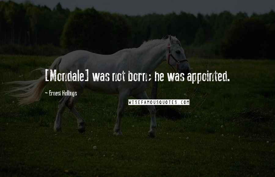 Ernest Hollings Quotes: [Mondale] was not born; he was appointed.